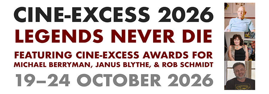 Cine-Excess 2026: Legends Never Die. Featuring Cine-Excess awards for Michael Berryman, Janus Blythe and Rob Schmidt. 19-24 October 2026